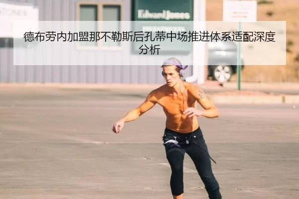 德布劳内加盟那不勒斯后孔蒂中场推进体系适配深度分析